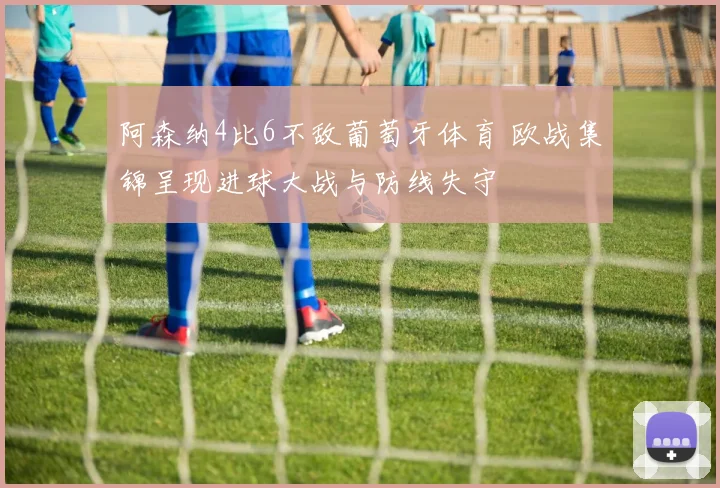 阿森纳4比6不敌葡萄牙体育 欧战集锦呈现进球大战与防线失守
