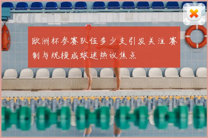欧洲杯参赛队伍多少支引发关注 赛制与规模成球迷热议焦点