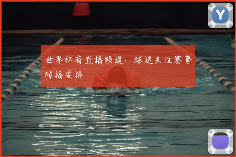 世界杯有直播频道,球迷关注赛事转播安排
