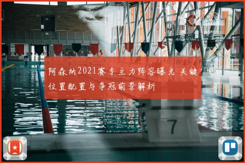 阿森纳2021赛季主力阵容曝光 关键位置配置与争冠前景解析