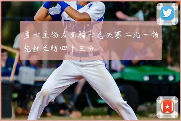 勇士主场力克骑士总决赛二比一领先杜兰特四十三分