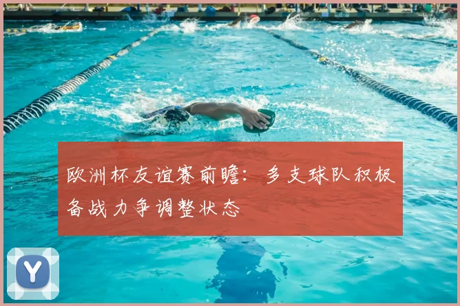欧洲杯友谊赛前瞻：多支球队积极备战力争调整状态