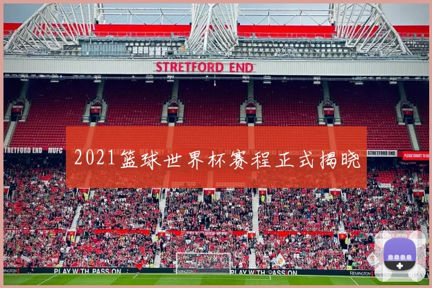 2021篮球世界杯赛程正式揭晓