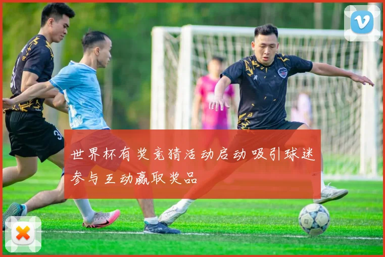 世界杯有奖竞猜活动启动 吸引球迷参与互动赢取奖品