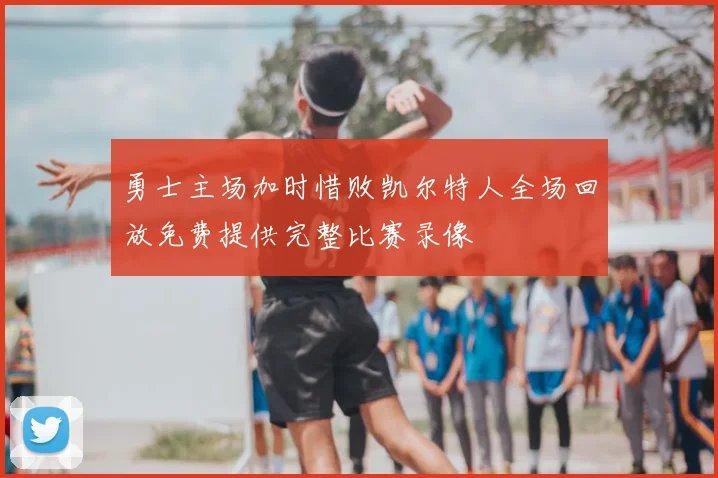 勇士主场加时惜败凯尔特人全场回放免费提供完整比赛录像