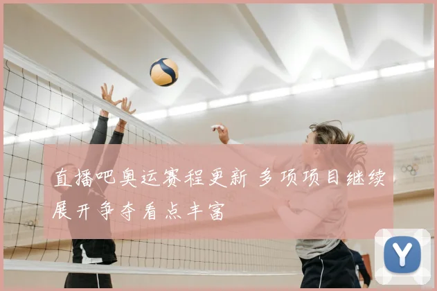 直播吧奥运赛程更新 多项项目继续展开争夺看点丰富