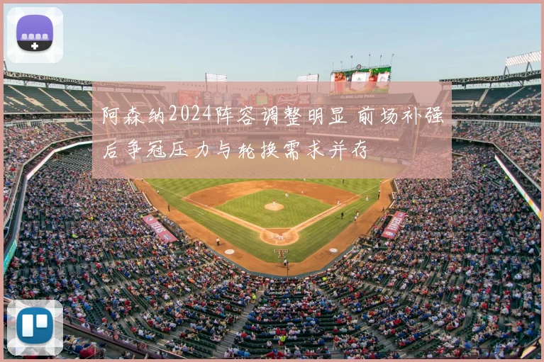 阿森纳2024阵容调整明显 前场补强后争冠压力与轮换需求并存