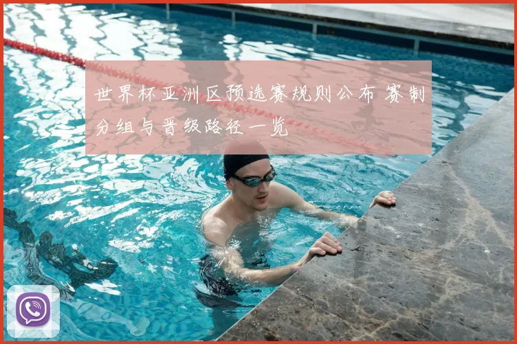 世界杯亚洲区预选赛规则公布 赛制分组与晋级路径一览