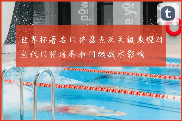 世界杯著名门将盘点及关键表现对当代门将培养和门线战术影响