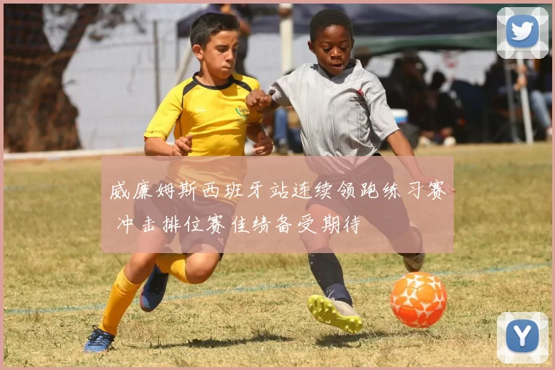 威廉姆斯西班牙站连续领跑练习赛 冲击排位赛佳绩备受期待