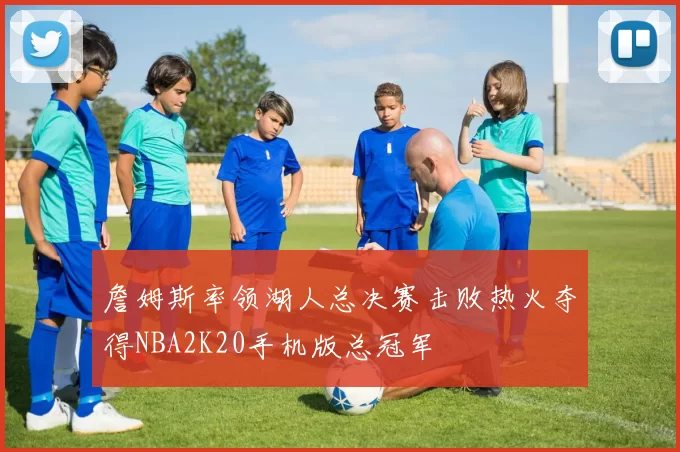 詹姆斯率领湖人总决赛击败热火夺得NBA2K20手机版总冠军