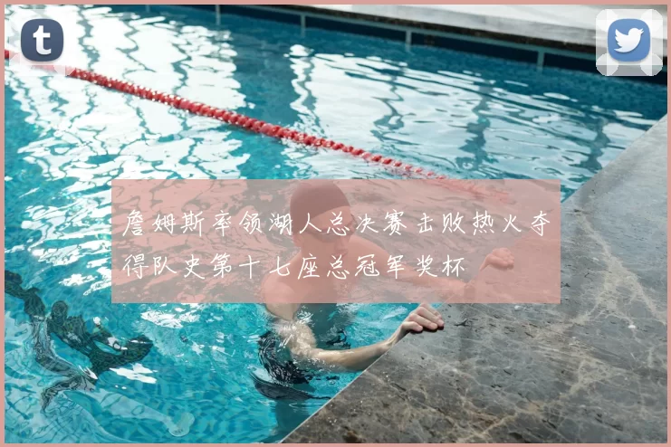 詹姆斯率领湖人总决赛击败热火夺得队史第十七座总冠军奖杯