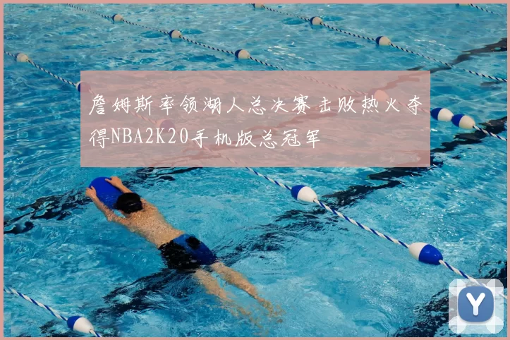 詹姆斯率领湖人总决赛击败热火夺得NBA2K20手机版总冠军