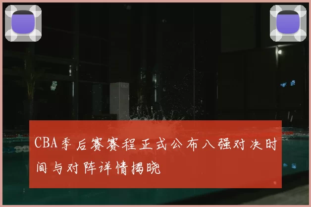 CBA季后赛赛程正式公布八强对决时间与对阵详情揭晓