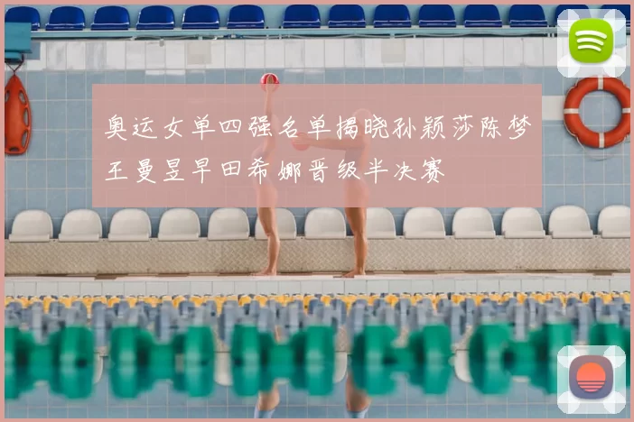 奥运女单四强名单揭晓孙颖莎陈梦王曼昱早田希娜晋级半决赛