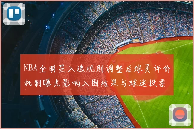 NBA全明星入选规则调整后球员评价机制曝光影响入围结果与球迷投票权重