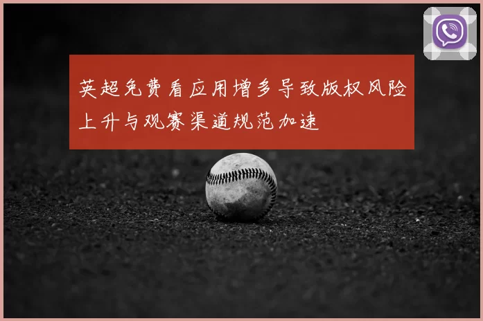 英超免费看应用增多导致版权风险上升与观赛渠道规范加速