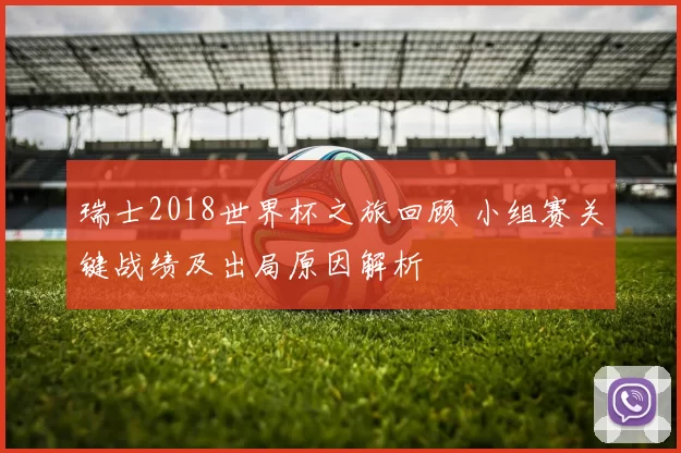瑞士2018世界杯之旅回顾 小组赛关键战绩及出局原因解析