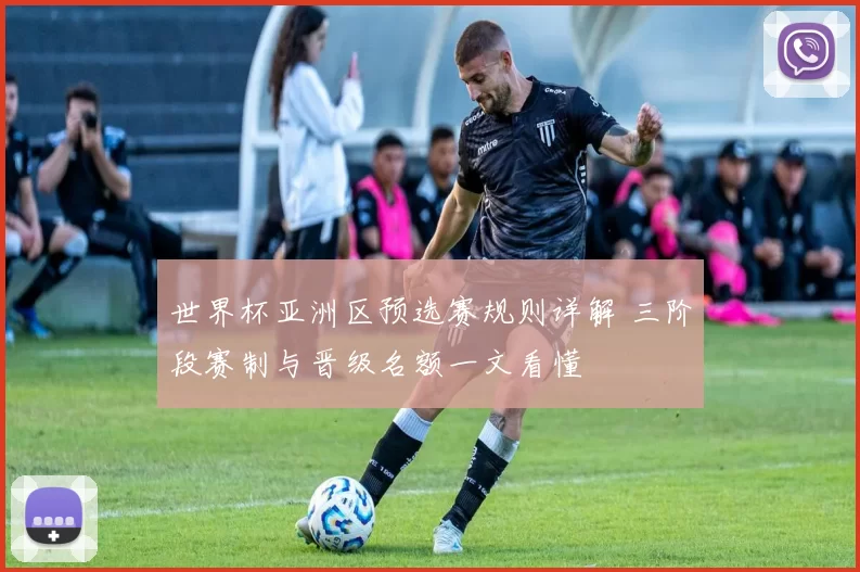 世界杯亚洲区预选赛规则详解 三阶段赛制与晋级名额一文看懂