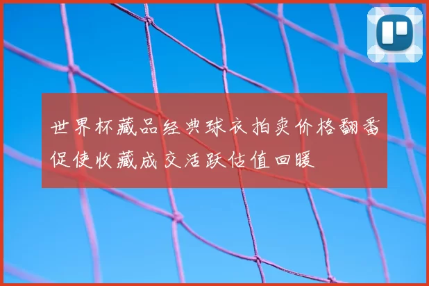 世界杯藏品经典球衣拍卖价格翻番促使收藏成交活跃估值回暖