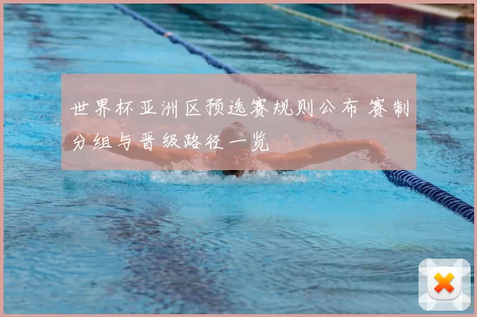 世界杯亚洲区预选赛规则公布 赛制分组与晋级路径一览