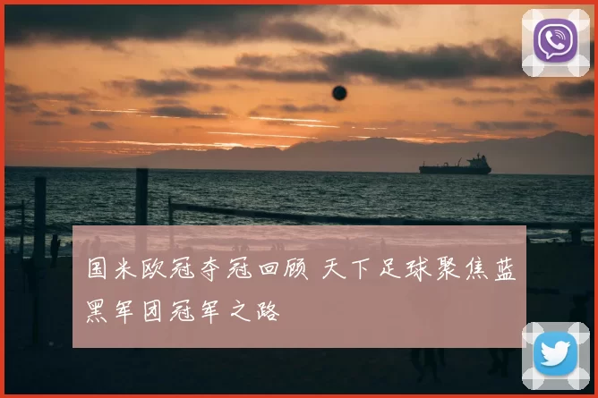 国米欧冠夺冠回顾 天下足球聚焦蓝黑军团冠军之路