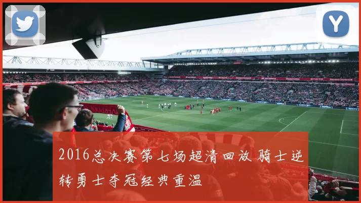 2016总决赛第七场超清回放 骑士逆转勇士夺冠经典重温