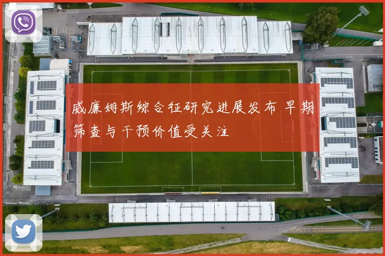 威廉姆斯综合征研究进展发布 早期筛查与干预价值受关注