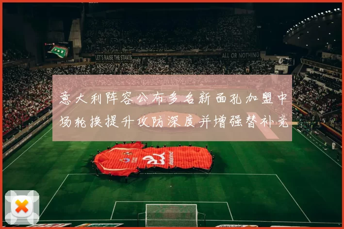 意大利阵容公布多名新面孔加盟中场轮换提升攻防深度并增强替补竞争