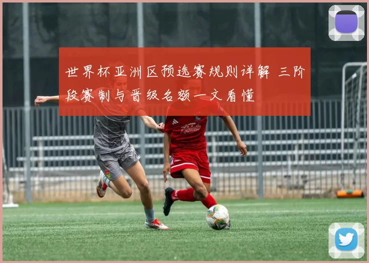 世界杯亚洲区预选赛规则详解 三阶段赛制与晋级名额一文看懂