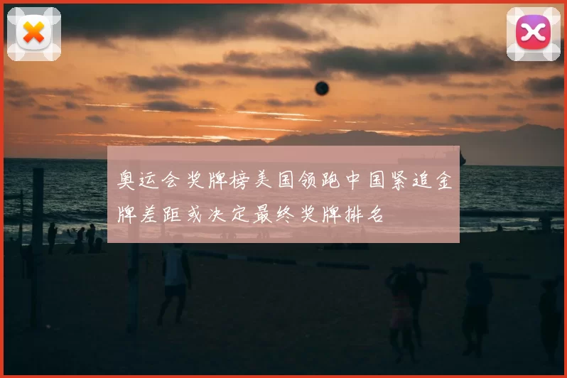 奥运会奖牌榜美国领跑中国紧追金牌差距或决定最终奖牌排名