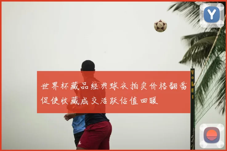 世界杯藏品经典球衣拍卖价格翻番促使收藏成交活跃估值回暖