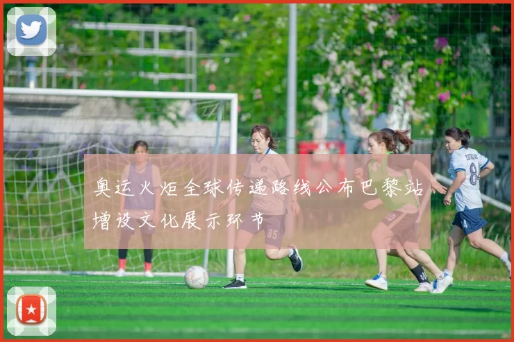 奥运火炬全球传递路线公布巴黎站增设文化展示环节