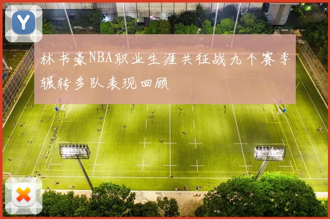 林书豪NBA职业生涯共征战九个赛季辗转多队表现回顾