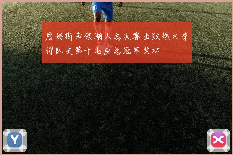 詹姆斯率领湖人总决赛击败热火夺得队史第十七座总冠军奖杯